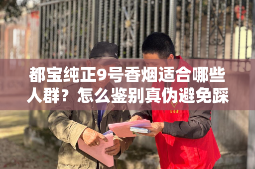 都宝纯正9号香烟适合哪些人群？怎么鉴别真伪避免踩坑？